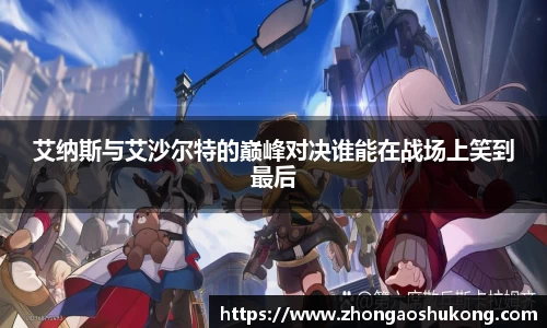 艾纳斯与艾沙尔特的巅峰对决谁能在战场上笑到最后