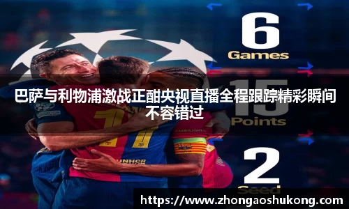 巴萨与利物浦激战正酣央视直播全程跟踪精彩瞬间不容错过