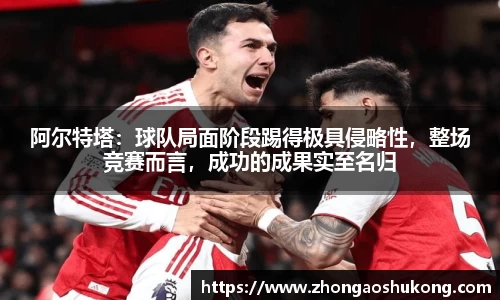 阿尔特塔：球队局面阶段踢得极具侵略性，整场竞赛而言，成功的成果实至名归