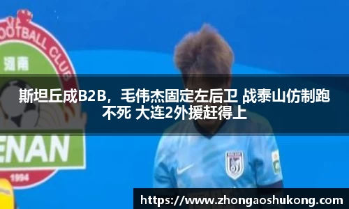 斯坦丘成B2B，毛伟杰固定左后卫 战泰山仿制跑不死 大连2外援赶得上