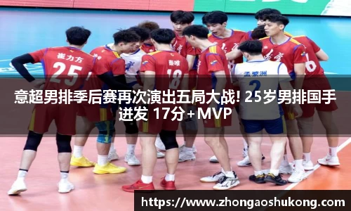 意超男排季后赛再次演出五局大战! 25岁男排国手迸发 17分+MVP